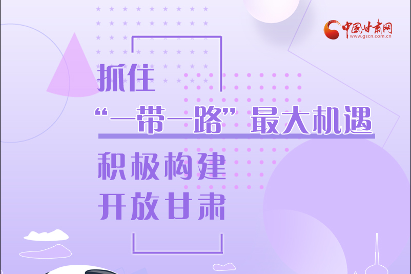 圖解|抓住“一帶一路”最大機(jī)遇 積極構(gòu)建開放甘肅