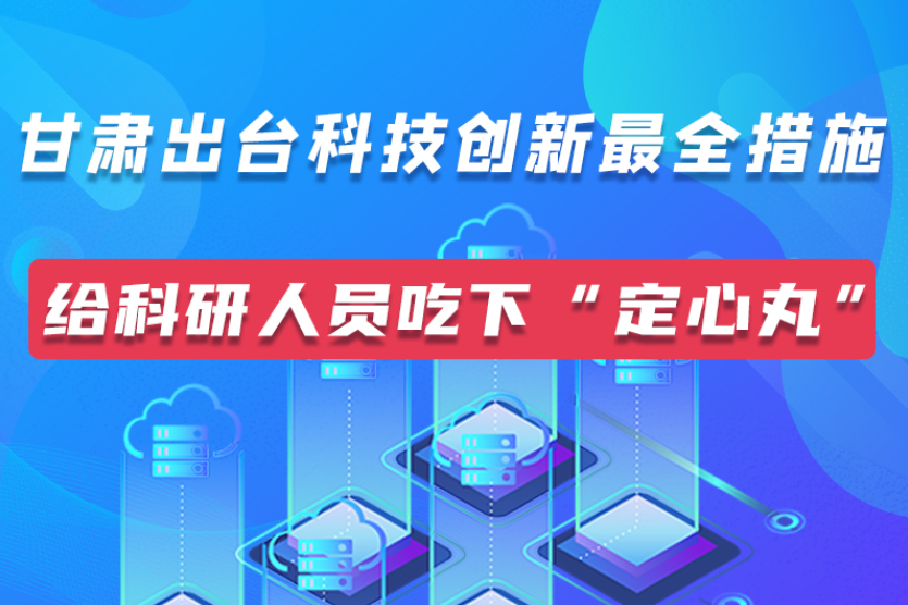 圖解｜甘肅出臺科技創(chuàng)新最全措施 給科技人吃下“定心丸”