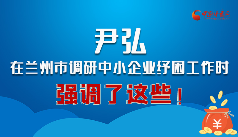 圖解|尹弘在蘭州市調(diào)研中小企業(yè)紓困工作時強(qiáng)調(diào)了這些！