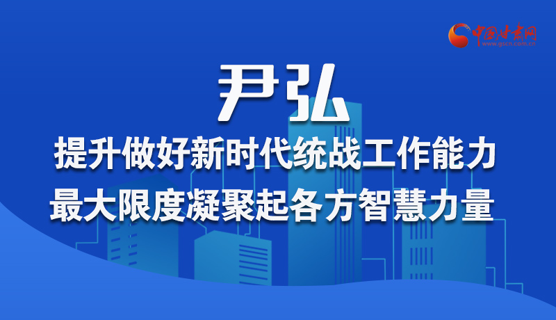 圖解|尹弘：提升做好新時代統(tǒng)戰(zhàn)工作能力 最大限度凝聚起各方智慧力量