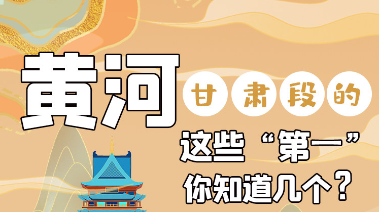 沿著黃河看甘肅丨黃河甘肅段的這些“第一” 你知道幾個(gè)？