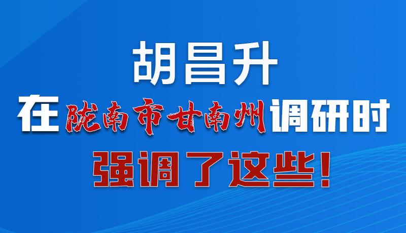 圖解|胡昌升在隴南市甘南州調(diào)研時(shí)強(qiáng)調(diào)了這些！