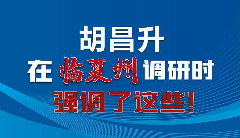 圖解|胡昌升在臨夏州調(diào)研時(shí)強(qiáng)調(diào)了這些！