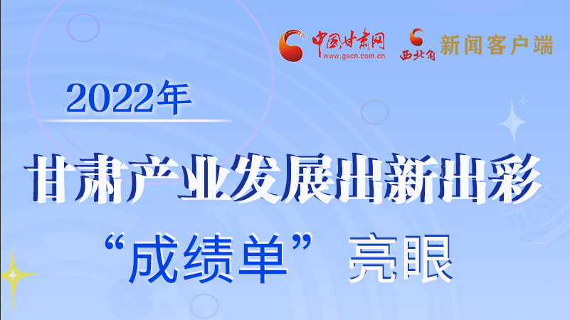 圖解丨2022年甘肅產(chǎn)業(yè)發(fā)展出新出彩 “成績單”亮眼