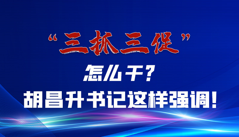 圖解|“三抓三促”怎么干？胡昌升書記這樣強(qiáng)調(diào)！