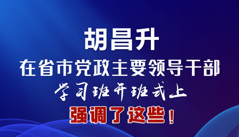 圖解|胡昌升在省市黨政主要領(lǐng)導(dǎo)干部學(xué)習(xí)班開班式上強(qiáng)調(diào)了這些！