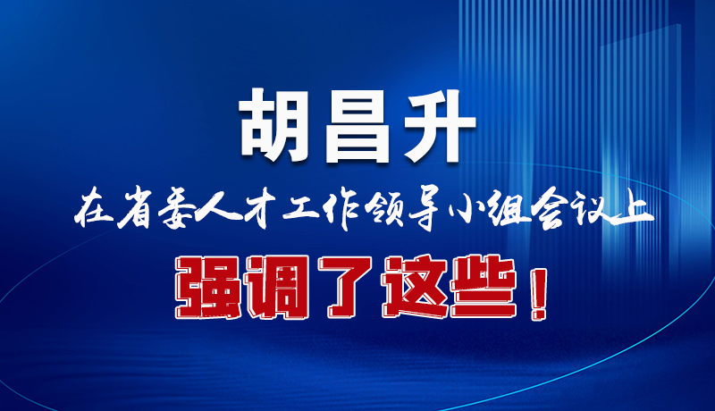 圖解|胡昌升在省委人才工作領(lǐng)導(dǎo)小組會議上強調(diào)了這些！