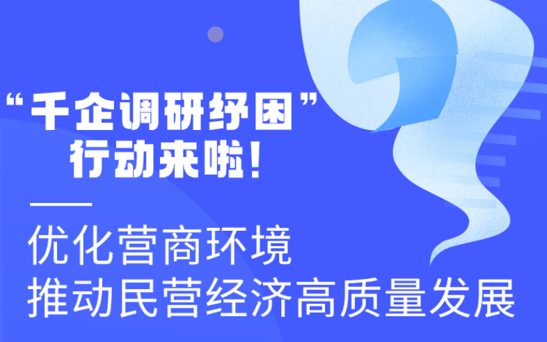 圖解丨“千企調(diào)研紓困”行動(dòng)來啦！優(yōu)化營(yíng)商環(huán)境 推動(dòng)民營(yíng)經(jīng)濟(jì)高質(zhì)量發(fā)展