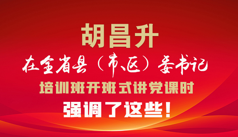 圖解|胡昌升在全省縣（市、區(qū)）委書記培訓(xùn)班開(kāi)班式講黨課時(shí)強(qiáng)調(diào)了這些！