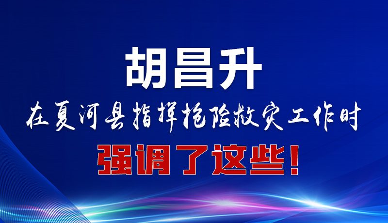 圖解|胡昌升在夏河縣指揮搶險救災(zāi)工作時強(qiáng)調(diào)了這些！