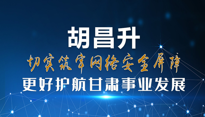 圖解|胡昌升：切實筑牢網絡安全屏障 更好護航甘肅事業(yè)發(fā)展