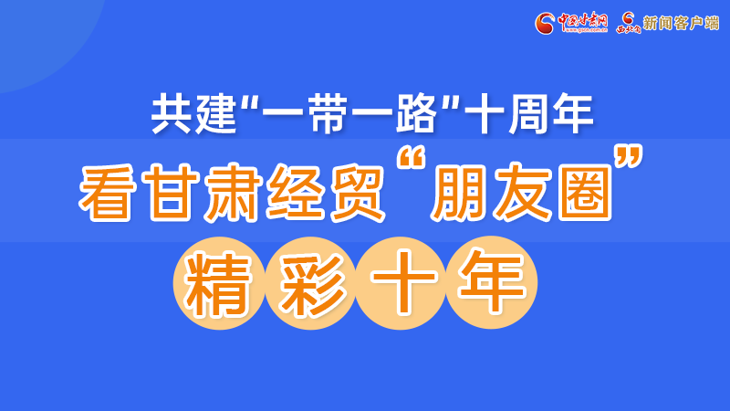 “一帶一路”看甘肅|①一圖盡覽甘肅經(jīng)貿“朋友圈”的精彩十年