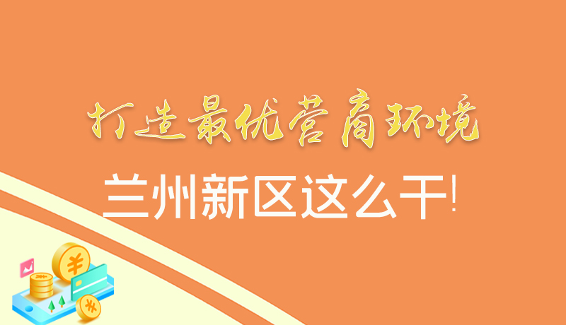 【甘快看】圖解|打造最優(yōu)營(yíng)商環(huán)境 蘭州新區(qū)這么干！