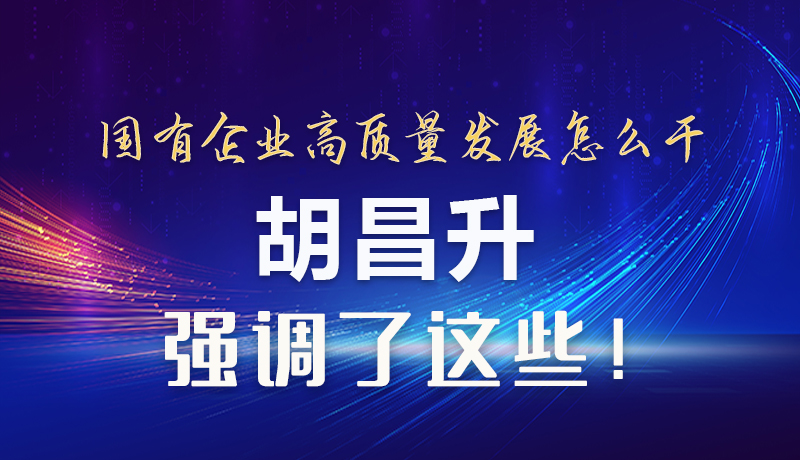 【甘快看】圖解|國(guó)有企業(yè)高質(zhì)量發(fā)展怎么干 胡昌升強(qiáng)調(diào)這些！