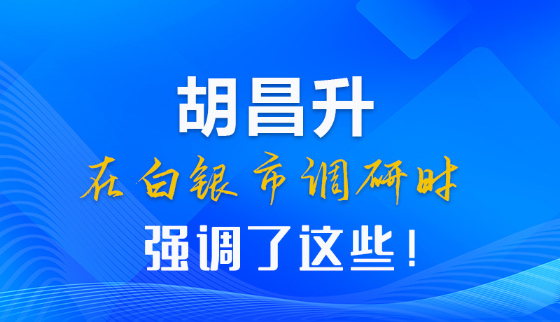 【甘快看】圖解|胡昌升在白銀市調(diào)研時強(qiáng)調(diào)了這些！