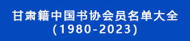 甘肅籍中國書協(xié)會(huì)員名單大全