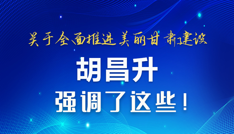 圖解|關(guān)于全面推進美麗甘肅建設(shè) 胡昌升這樣強調(diào)！