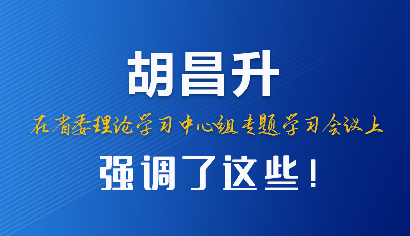 圖解|胡昌升在省委理論學(xué)習(xí)中心組專(zhuān)題學(xué)習(xí)會(huì)議上強(qiáng)調(diào)了這些！