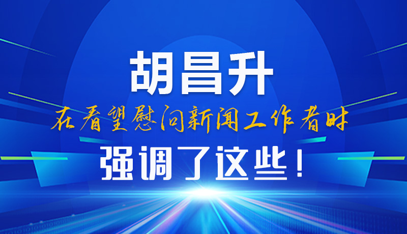 圖解|胡昌升在看望慰問新聞工作者時(shí)強(qiáng)調(diào)了這些！