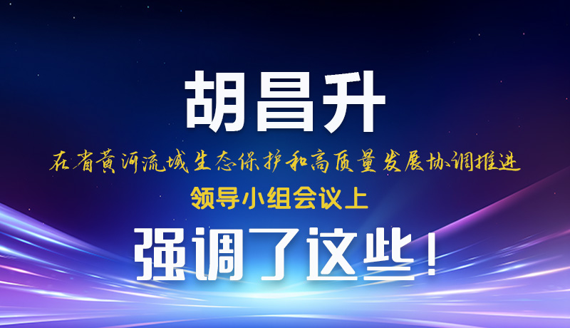 圖解|胡昌升在省黃河流域生態(tài)保護和高質(zhì)量發(fā)展協(xié)調(diào)推進領導小組會議上強調(diào)了這些！