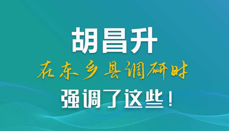 圖解|胡昌升在東鄉(xiāng)縣調(diào)研時(shí)強(qiáng)調(diào)了這些！