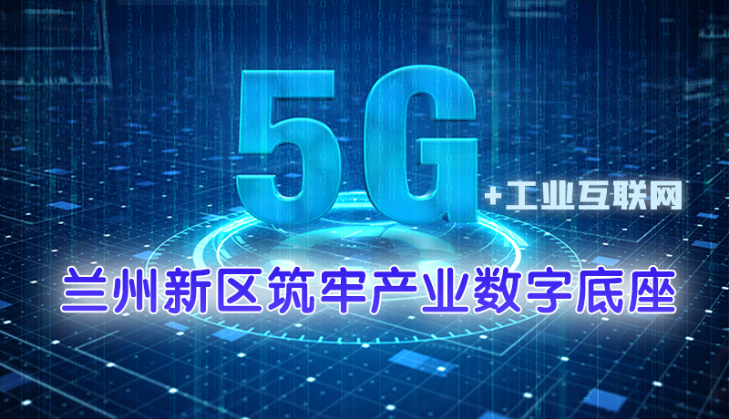 圖解|5G＋工業(yè)互聯(lián)網(wǎng) 蘭州新區(qū)筑牢產(chǎn)業(yè)數(shù)字底座